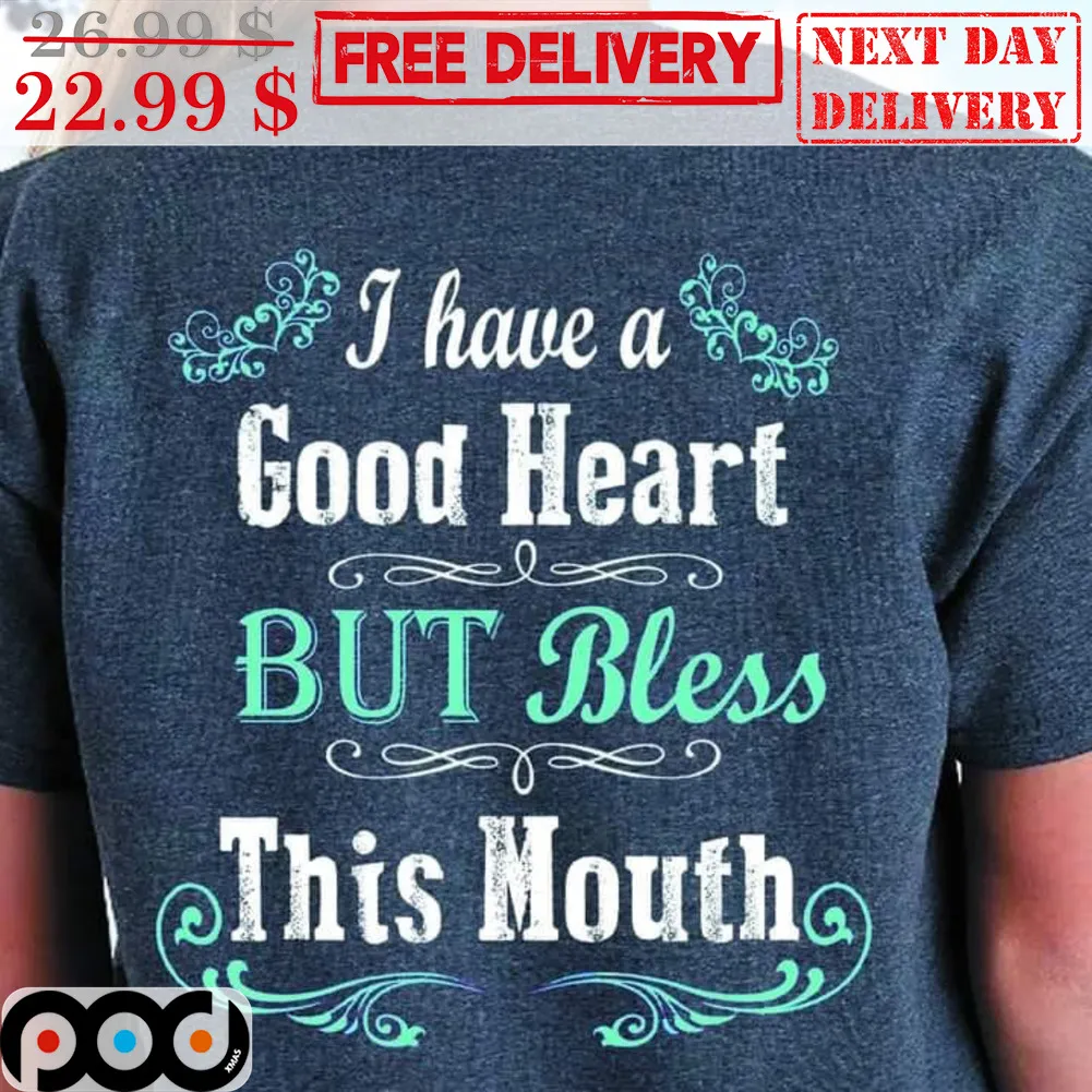 I Have A Good Heart But Bless This Mouth Shirt