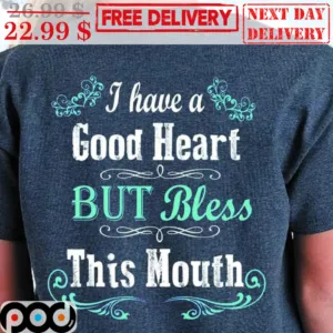 I Have A Good Heart But Bless This Mouth Shirt