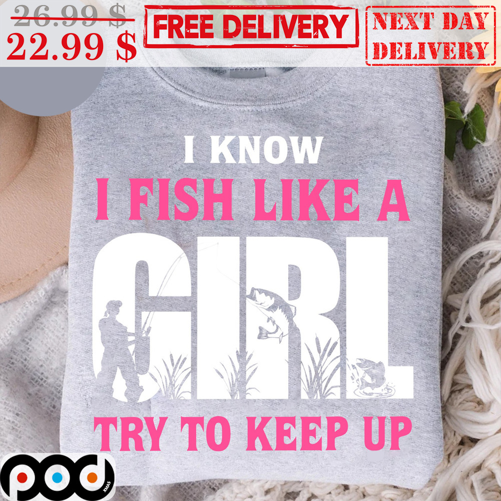 Get I Know I Fish Like A Girl Try To Keep Up Shirt For Free