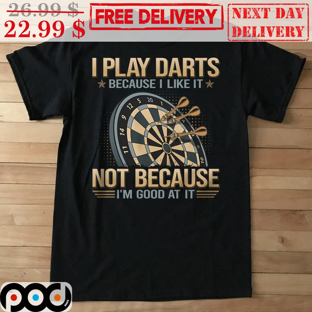 I Play Darts Because I Like It Not Because I'm Good At It Shirt