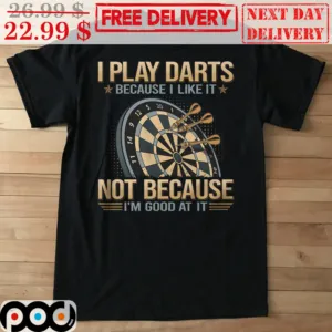 I Play Darts Because I Like It Not Because I'm Good At It Shirt