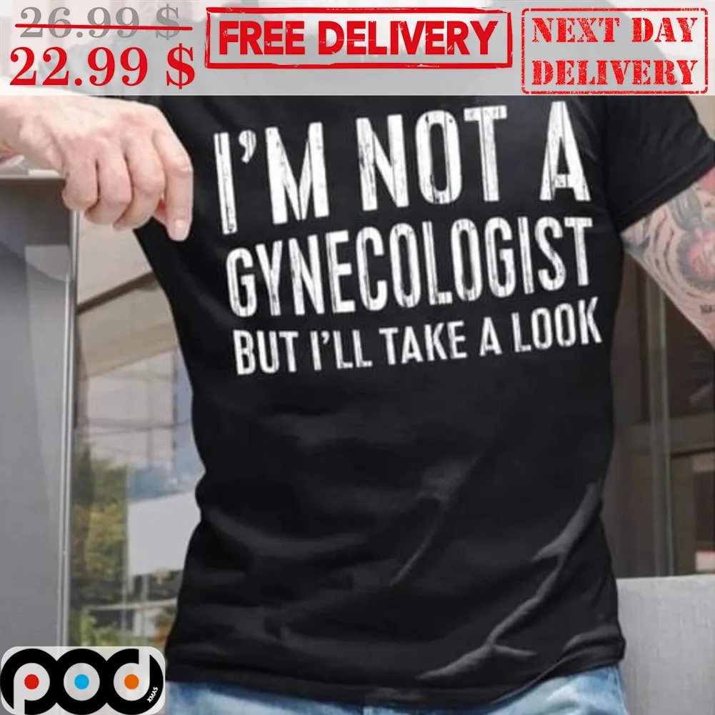 I'm Not A Gynecologist But I'll Take A Look Shirt