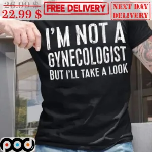 I'm Not A Gynecologist But I'll Take A Look Shirt