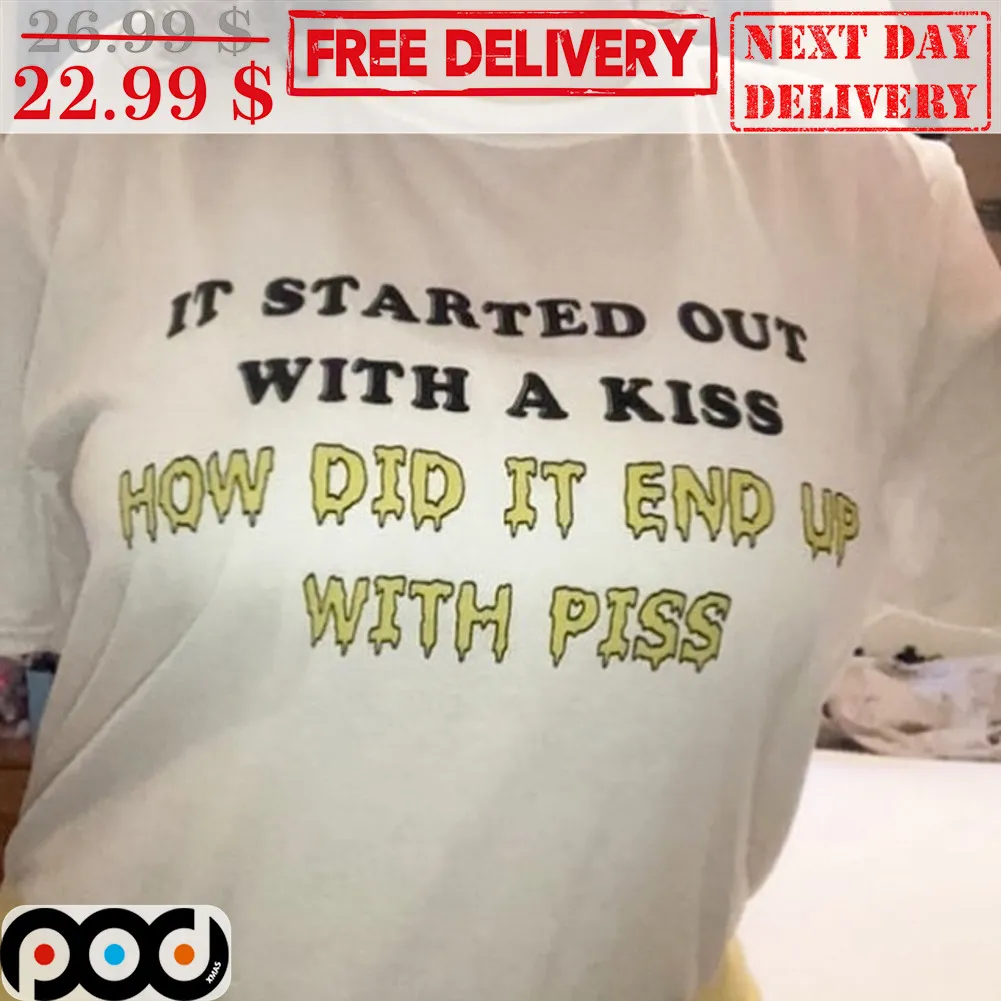 It Started Out With A Kiss How Did It End Up With Piss Shirt