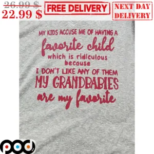 My Kids Accuse Me Of Having A Favorite Child Which Is Ridlculous Because I Don't Like Ant Of Them My Grandbabies Are My Favorite Shirt