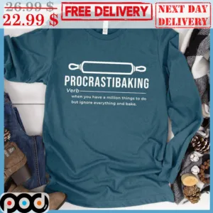 Procrastibaking When You Have A Million Things To Do But Ignore Everything And Bake Shirt