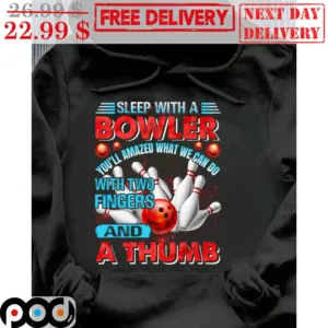 Sleep With A Bowler You'll Amazed What We Can Do With Two Fingers And A Thumb Shirt