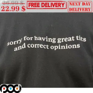 Sorry For Having Great Tits And Correct Opinions Shirt
