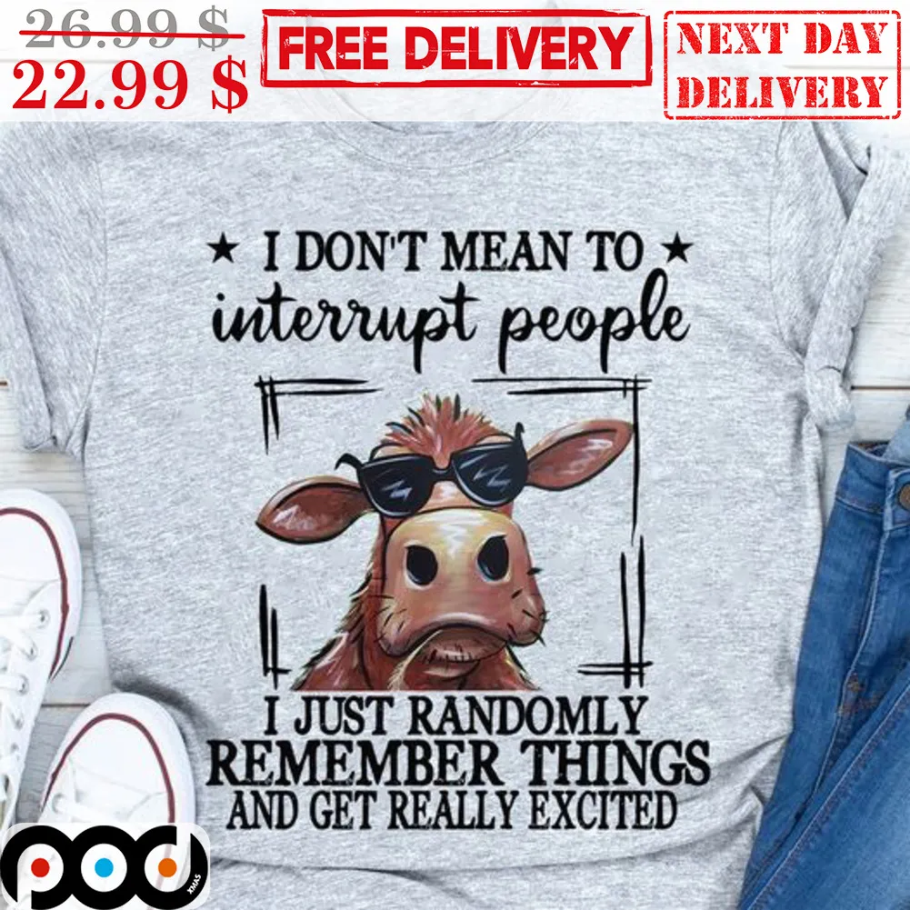Cow I Don't Mean To Interrupt People I Just Randomly Remember Things And Get Really Excited Shirt