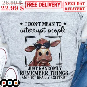 Cow I Don't Mean To Interrupt People I Just Randomly Remember Things And Get Really Excited Shirt