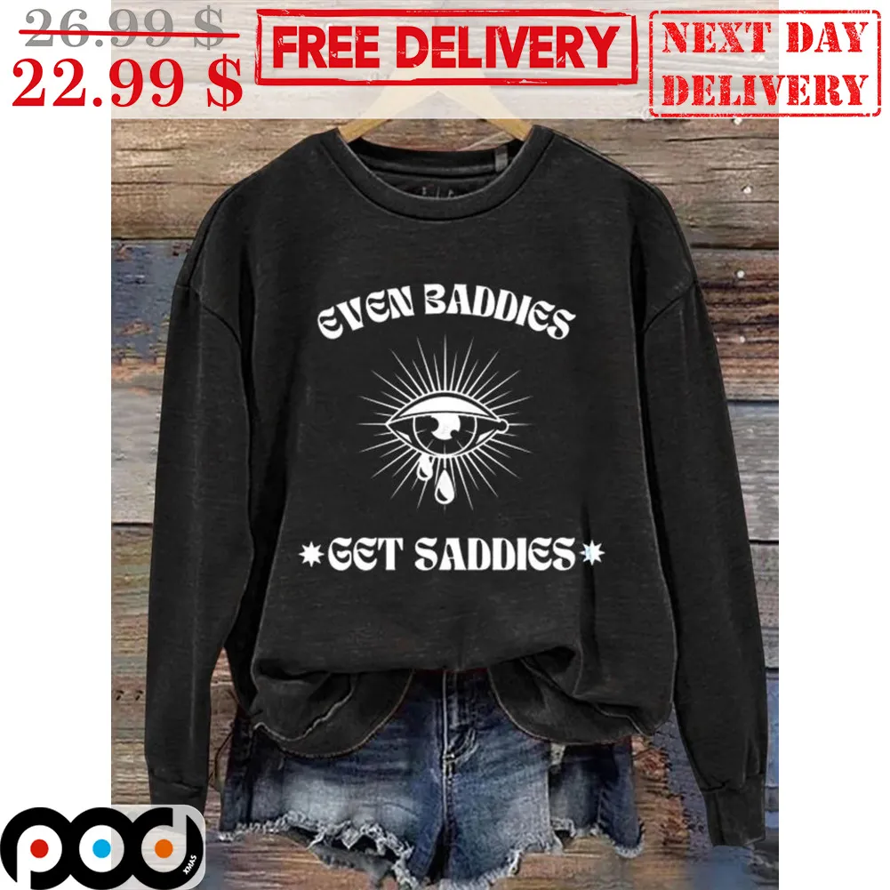 Even Baddies Get Saddies Shirt