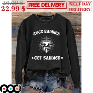 Even Baddies Get Saddies Shirt