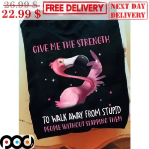 Flamingo Give Me The Strength To Walk Away From Stupid People Without Slapping Them Shirt