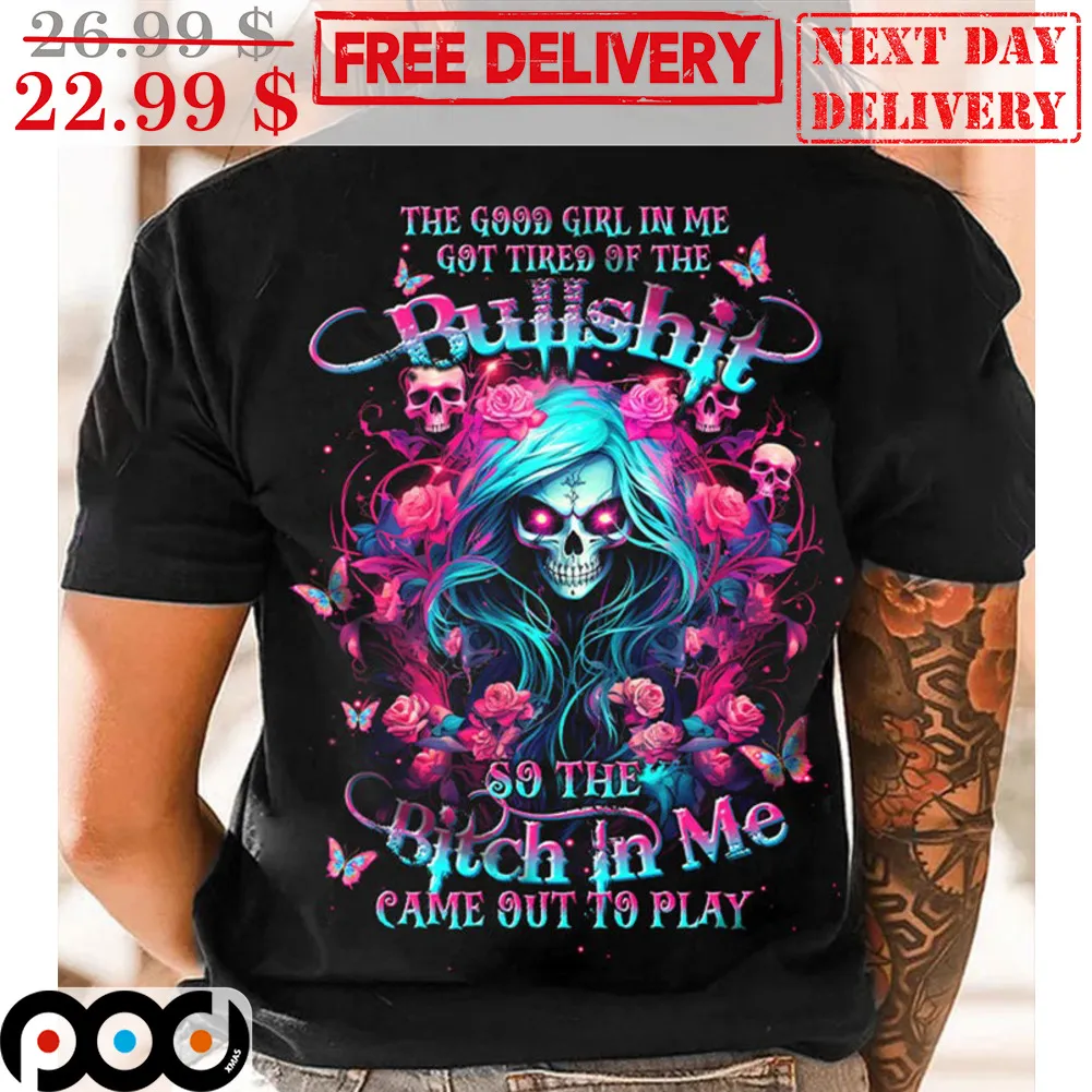 Skull The Good Girl In Me Got Tired Of The Bullshit So The Bitch In Me Came Out To Play Shirt