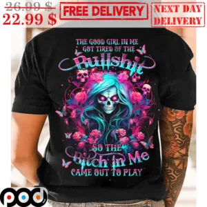 Skull The Good Girl In Me Got Tired Of The Bullshit So The Bitch In Me Came Out To Play Shirt