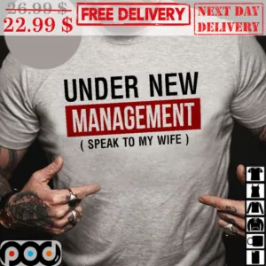 Under New Management Speak To My Wife Shirt