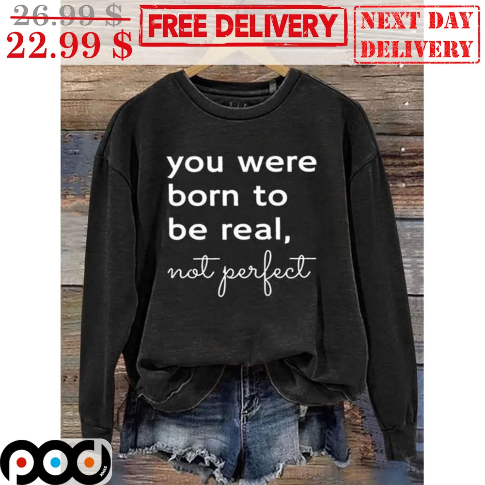 You Were Born To Be Real Not Perfect Shirt
