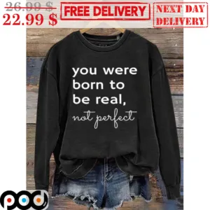 You Were Born To Be Real Not Perfect Shirt