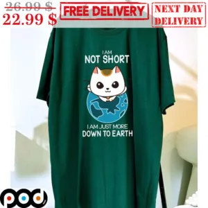 Cat I Am Not Short I Am Just More Down To Earth Shirt