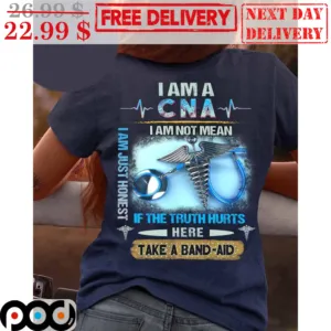 I Am A CNA I Am Not Mean I Am Just Honest If The Truth Hurts Here Take A Band-Aid Shirt