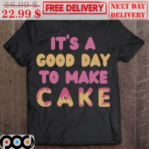 It's A Good Day To Make Cake Shirt
