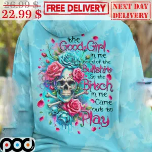 Skull Roses The Good Girl In Me Got Tired Of The Bullshit So The Bitch In Me Came Out To Play Shirt