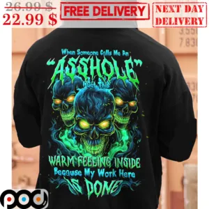 Skulls When Someone Calls Me An Asshole I Get This Warm Feeling Inside Because My Work Here Is Done Shirt