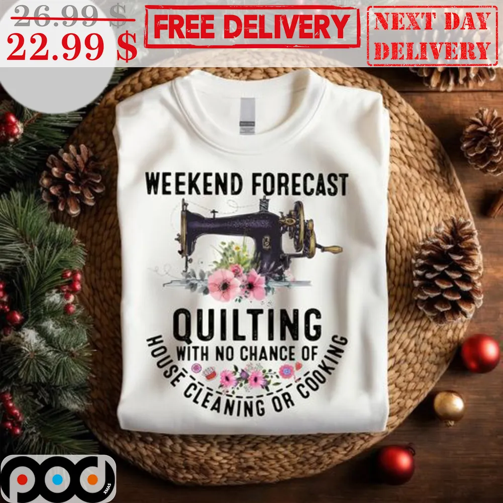 Weekend Forecast Quilting With No Chance Of House Cleaning Or Cooking Shirt
