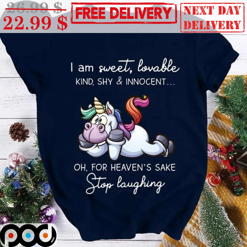 Unicorn I Am Sweet Lovable Kind Shy And Innocent Oh For Heaven's Sake Stop Laughing Shirt