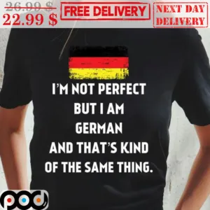German I'm Not Perfect But I Am German And That's Kind Of The Same Thing Shirt
