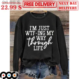 I'm Just Wtf-ing My Way Through Life Shirt