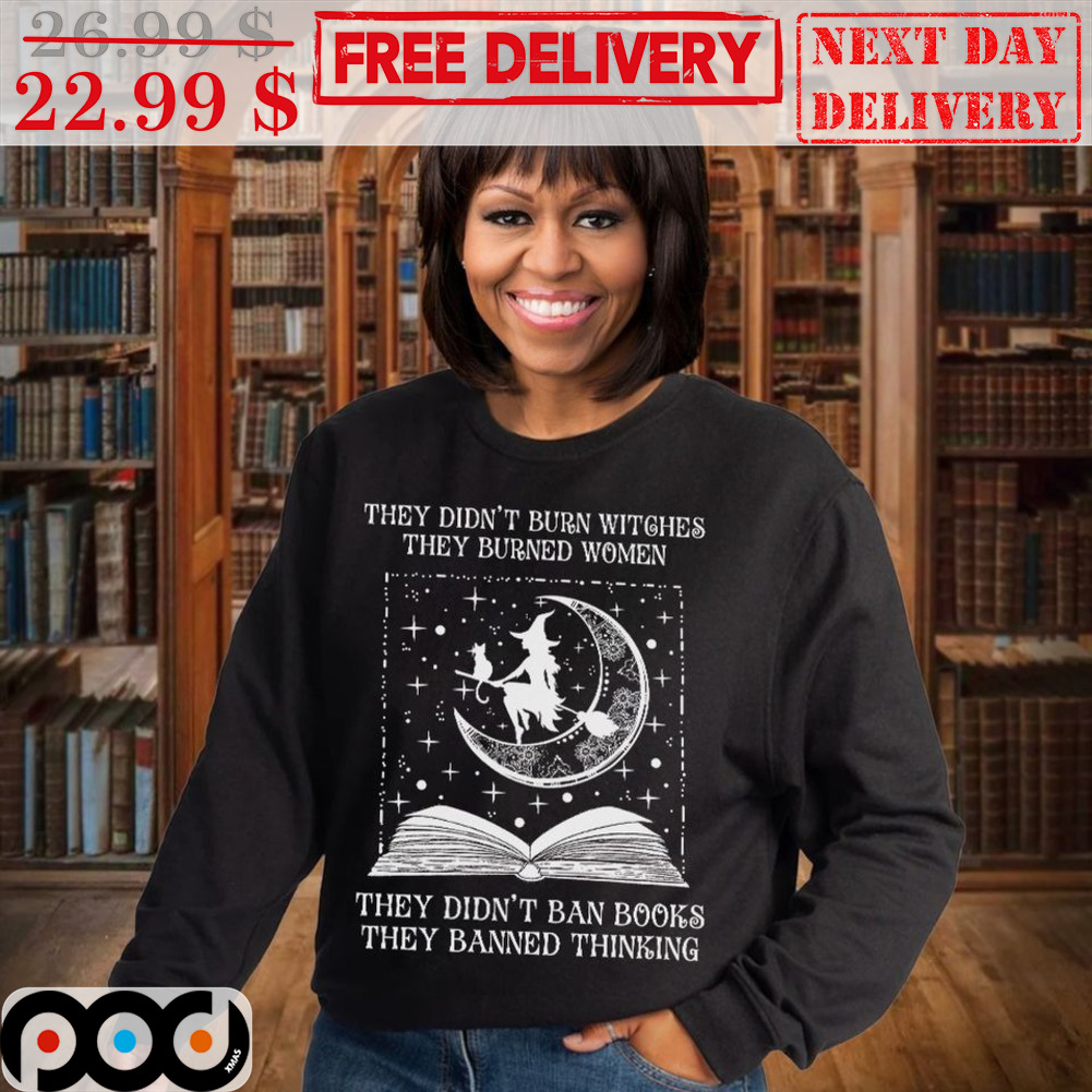 They Didn't Burn Witches They Burned Women They Didn't Ban Books They Banned Thinking Shirt 4 They Didn't Burn Witches They Burned Women They Didn't Ban Books They Banned Thinking Shirt