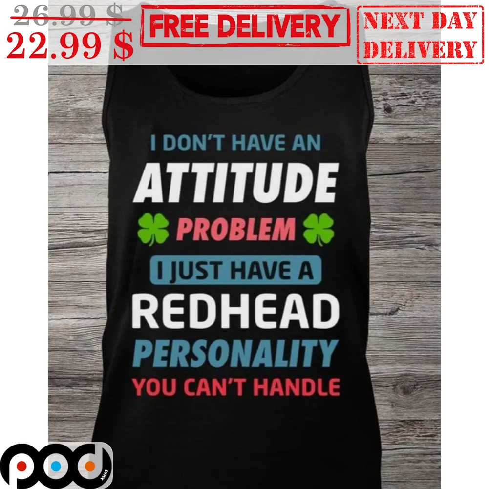 I Don't Have An Attitude Problem I Just Have A Redhead Personality You Can't Handle Shirt