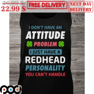 I Don't Have An Attitude Problem I Just Have A Redhead Personality You Can't Handle Shirt