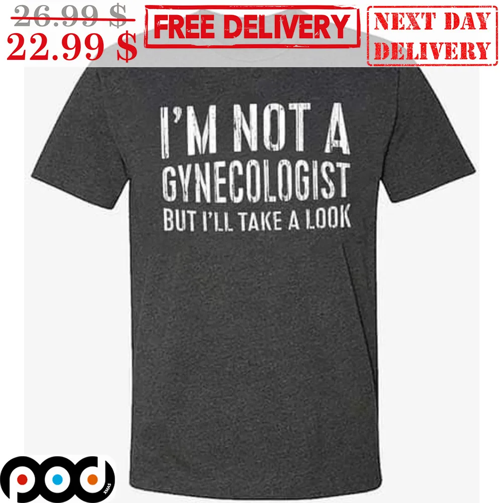 I'm Not A Gynecologist But I'll Take A Look Shirt