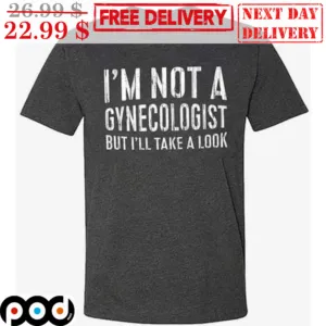 I'm Not A Gynecologist But I'll Take A Look Shirt
