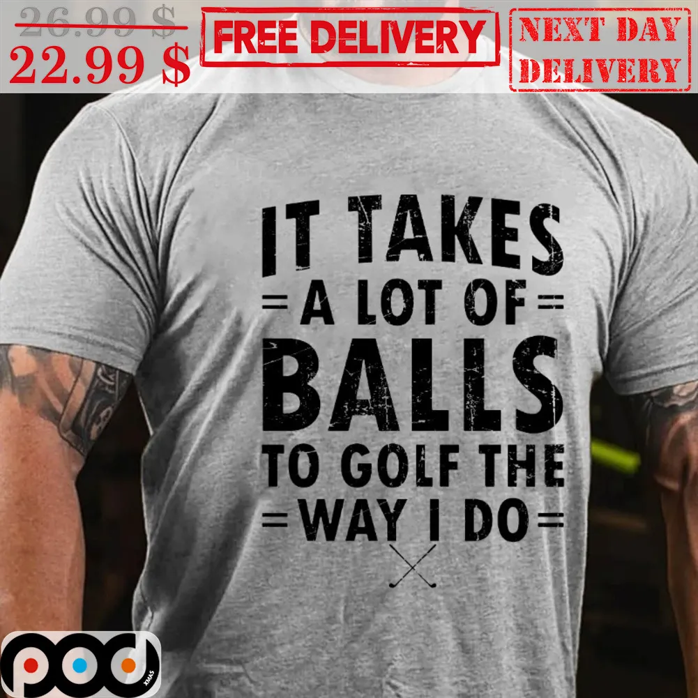 It Takes A Lot Of Balls To Golf The Way I Do Shirt