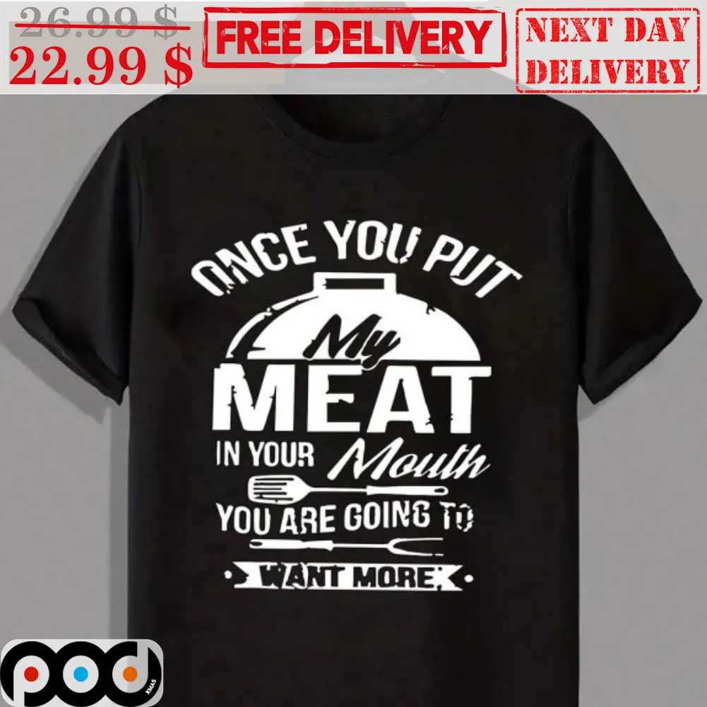 Once You Put My Meat In Your Mouth You Are Going To Want More Shirt