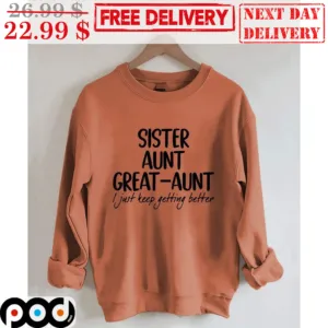 Sister Aunt Great-Aunt I Just Keep Getting Better Shirt