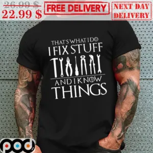 That's What I Do I Fix Stuff And I Know Things Shirt