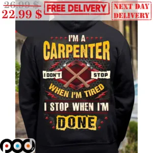 I'm A Carpenter I Don't Stop When I'm Tired I Stop When I'm Done Shirt