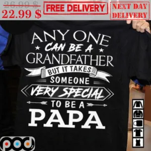 Anyone Can Be A Grandfather But It Takes Someone Very Special To Be A Papa Shirt