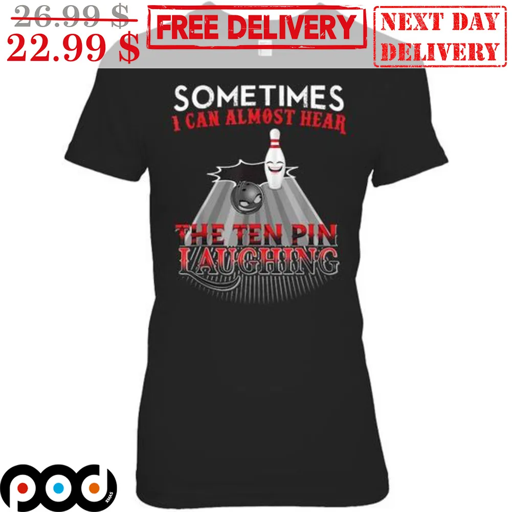 Bowling Sometimes I Can Almost Hear The Ten Pin Laughing Shirt