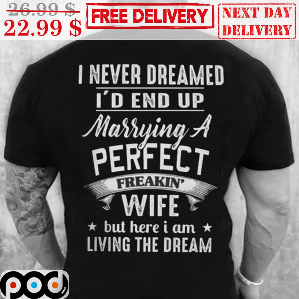 I Never Dreamed I'd End Up Marrying A Perfect Freakin' Wife But Here I Am Living The Dream Shirt