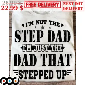I'm Not The Step Dad I'm Just The Dad That Stepped Up Shirt