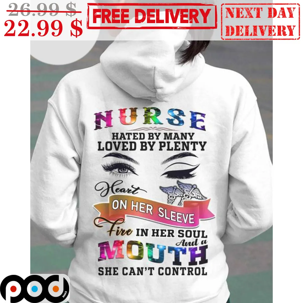 Nurse Hated By Many Loved By Plenty Heart On Her Sleeve Fire In Her Soul And A Mouth She Can't Control Shirt
