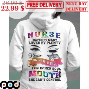 Nurse Hated By Many Loved By Plenty Heart On Her Sleeve Fire In Her Soul And A Mouth She Can't Control Shirt