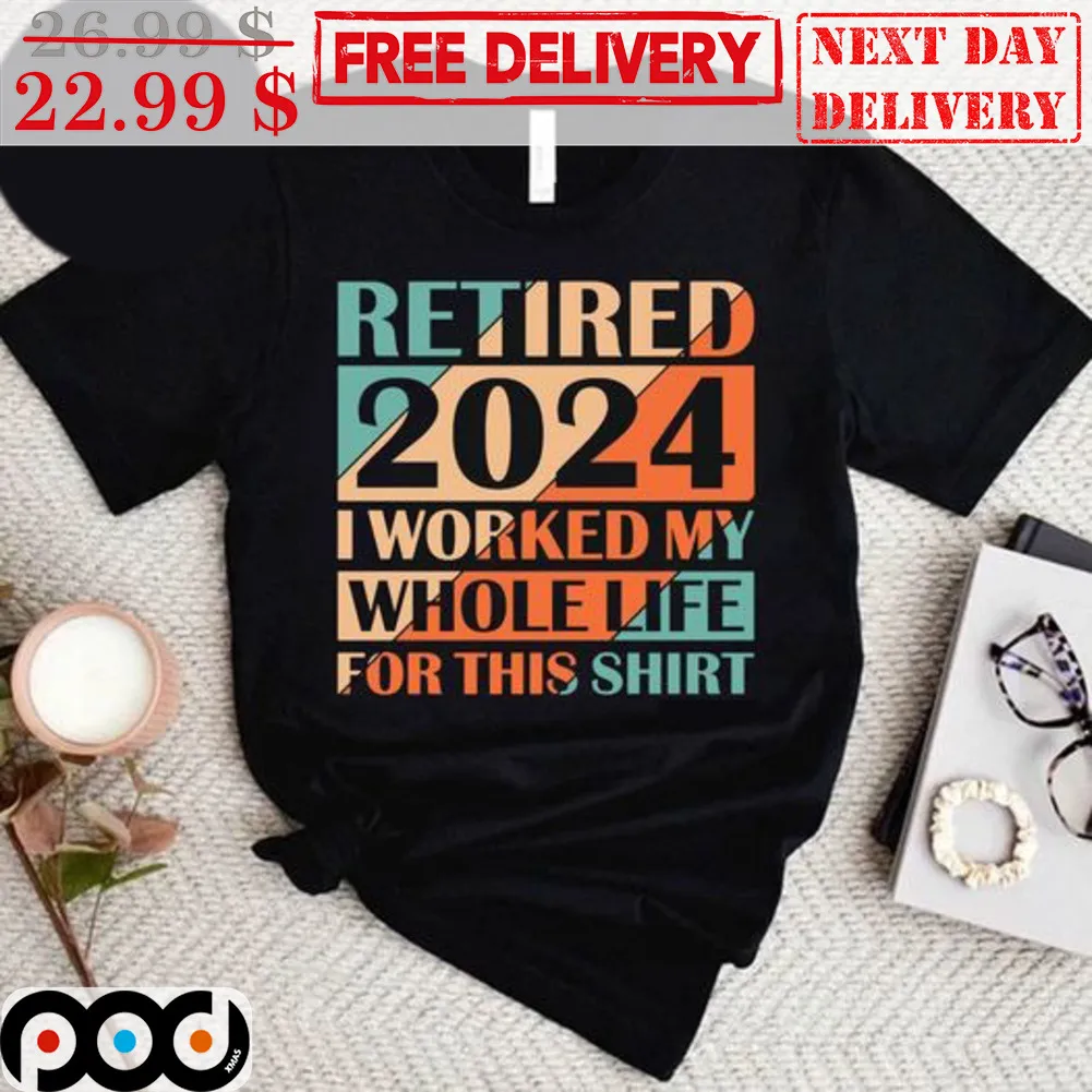 Retired 2024 I Worked My Whole Life For This Shirt Retro Shirt