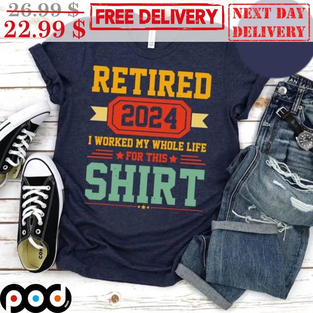 Retired 2024 I Worked My Whole Life For This Shirt Vintage Shirt