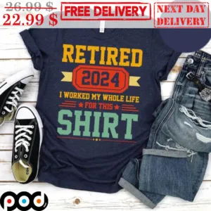 Retired 2024 I Worked My Whole Life For This Shirt Vintage Shirt